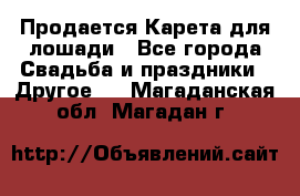 Продается Карета для лошади - Все города Свадьба и праздники » Другое   . Магаданская обл.,Магадан г.